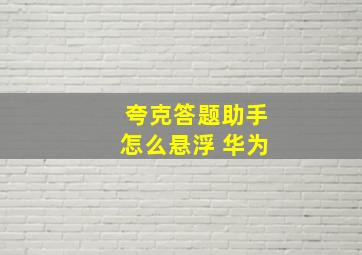 夸克答题助手怎么悬浮 华为